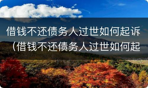 借钱不还债务人过世如何起诉（借钱不还债务人过世如何起诉对方）