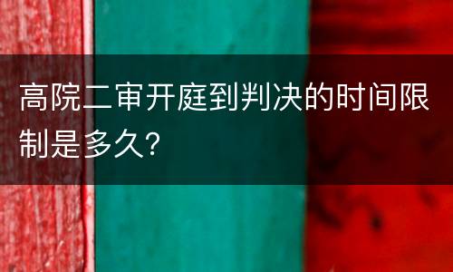 高院二审开庭到判决的时间限制是多久？