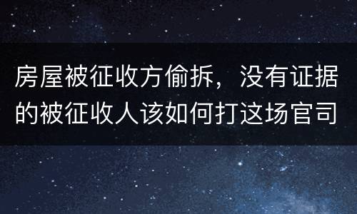 房屋被征收方偷拆，没有证据的被征收人该如何打这场官司？