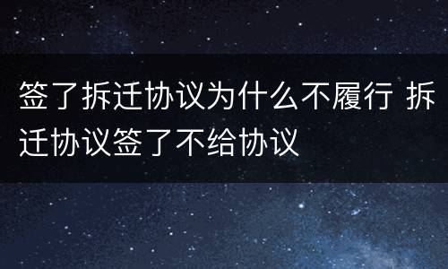 签了拆迁协议为什么不履行 拆迁协议签了不给协议
