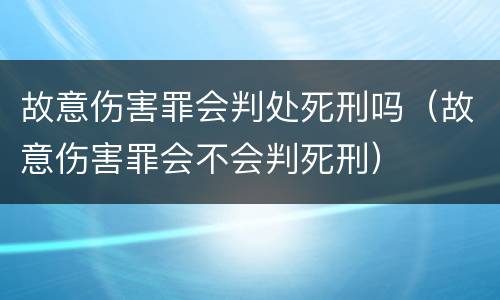 故意伤害罪会判处死刑吗（故意伤害罪会不会判死刑）