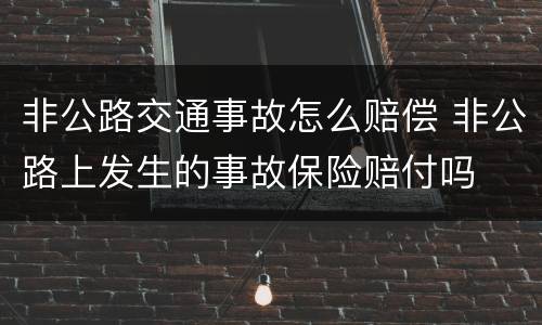 非公路交通事故怎么赔偿 非公路上发生的事故保险赔付吗