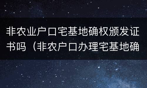 非农业户口宅基地确权颁发证书吗（非农户口办理宅基地确权）