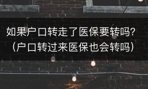 如果户口转走了医保要转吗？（户口转过来医保也会转吗）