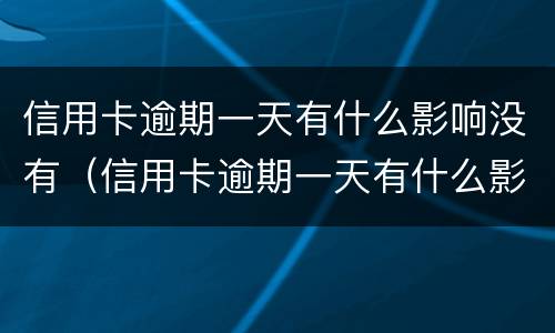信用卡逾期一天有什么影响没有（信用卡逾期一天有什么影响没有）