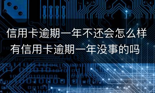 信用卡逾期一年不还会怎么样 有信用卡逾期一年没事的吗