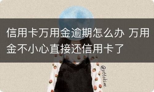 信用卡万用金逾期怎么办 万用金不小心直接还信用卡了