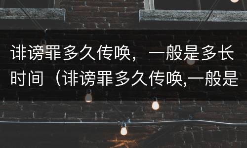 诽谤罪多久传唤，一般是多长时间（诽谤罪多久传唤,一般是多长时间判决）