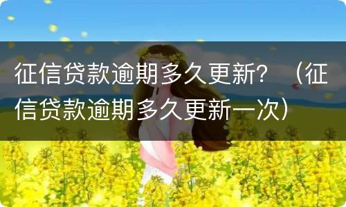征信贷款逾期多久更新？（征信贷款逾期多久更新一次）