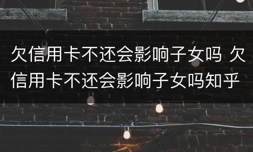 欠信用卡不还会影响子女吗 欠信用卡不还会影响子女吗知乎