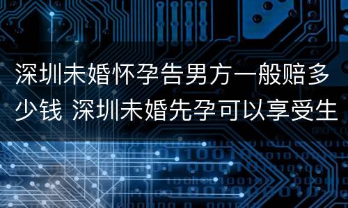 深圳未婚怀孕告男方一般赔多少钱 深圳未婚先孕可以享受生育保险吗