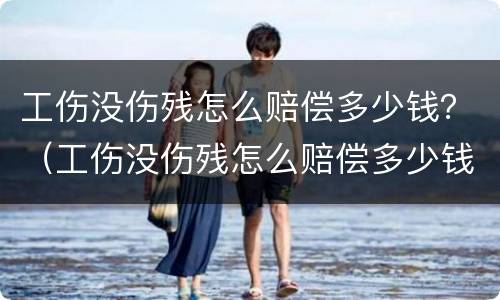 工伤没伤残怎么赔偿多少钱？（工伤没伤残怎么赔偿多少钱啊）