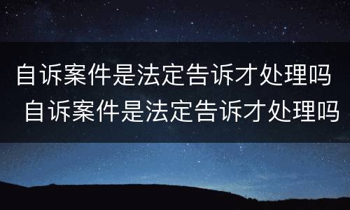 自诉案件是法定告诉才处理吗 自诉案件是法定告诉才处理吗为什么