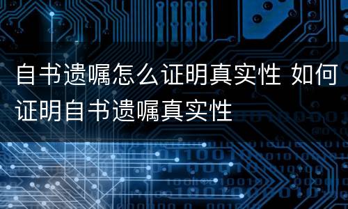 自书遗嘱怎么证明真实性 如何证明自书遗嘱真实性