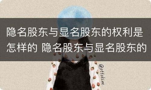 隐名股东与显名股东的权利是怎样的 隐名股东与显名股东的法律规定