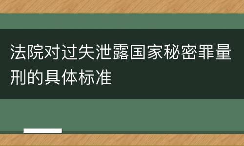 法院对过失泄露国家秘密罪量刑的具体标准