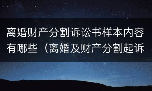 离婚财产分割诉讼书样本内容有哪些（离婚及财产分割起诉书）