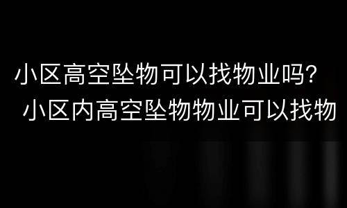小区高空坠物可以找物业吗？ 小区内高空坠物物业可以找物业赔偿吗