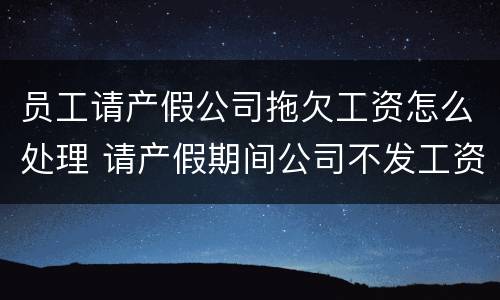 员工请产假公司拖欠工资怎么处理 请产假期间公司不发工资违法吗?