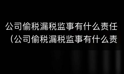 公司偷税漏税监事有什么责任（公司偷税漏税监事有什么责任吗）