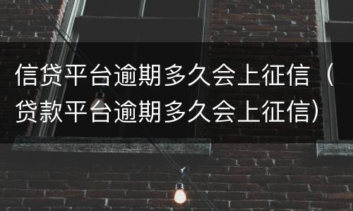 信贷平台逾期多久会上征信（贷款平台逾期多久会上征信）