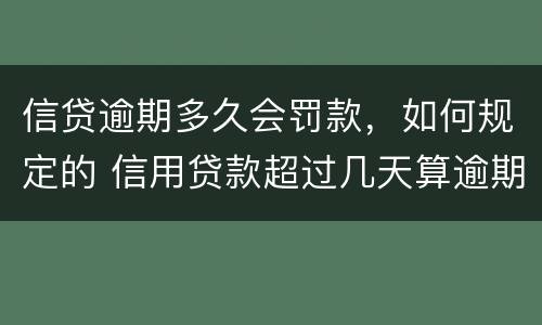 信贷逾期多久会罚款，如何规定的 信用贷款超过几天算逾期