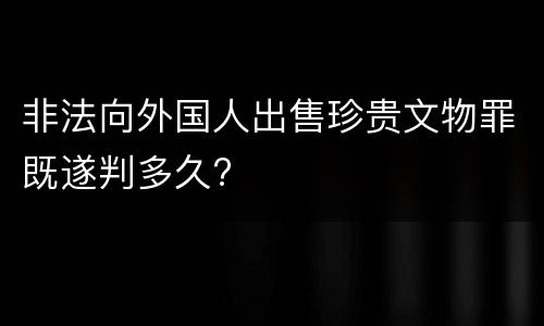 非法向外国人出售珍贵文物罪既遂判多久?