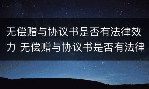 无偿赠与协议书是否有法律效力 无偿赠与协议书是否有法律效力呢