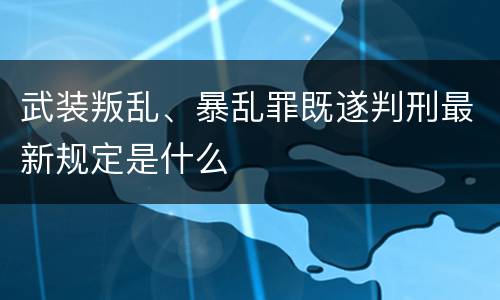 武装叛乱、暴乱罪既遂判刑最新规定是什么