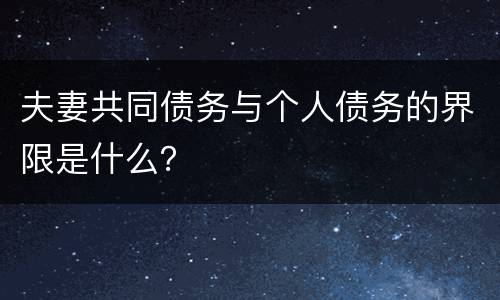夫妻共同债务与个人债务的界限是什么？