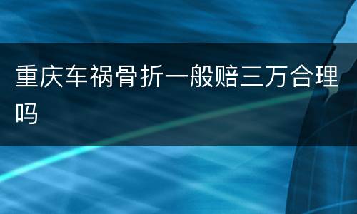 重庆车祸骨折一般赔三万合理吗