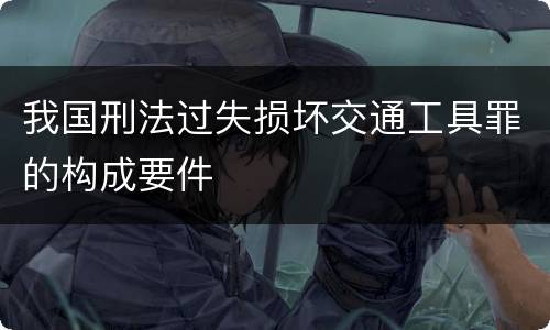 我国刑法过失损坏交通工具罪的构成要件