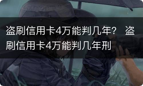 盗刷信用卡4万能判几年？ 盗刷信用卡4万能判几年刑