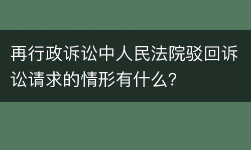 再行政诉讼中人民法院驳回诉讼请求的情形有什么？