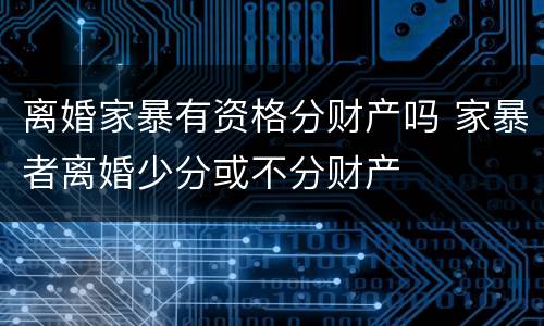 离婚家暴有资格分财产吗 家暴者离婚少分或不分财产