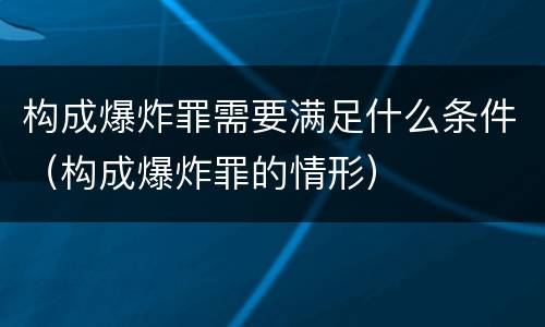 构成爆炸罪需要满足什么条件（构成爆炸罪的情形）