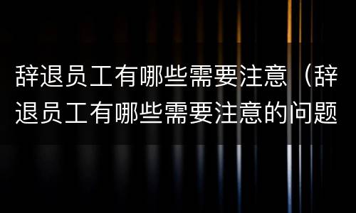 辞退员工有哪些需要注意（辞退员工有哪些需要注意的问题）