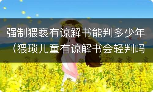 强制猥亵有谅解书能判多少年（猥琐儿童有谅解书会轻判吗）