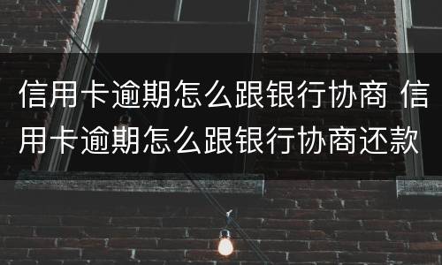 信用卡逾期怎么跟银行协商 信用卡逾期怎么跟银行协商还款