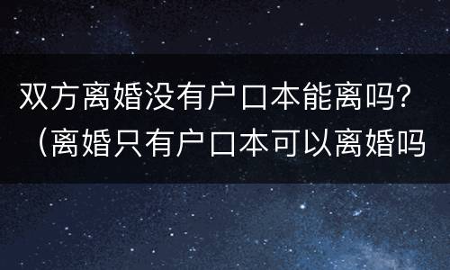 双方离婚没有户口本能离吗？（离婚只有户口本可以离婚吗）