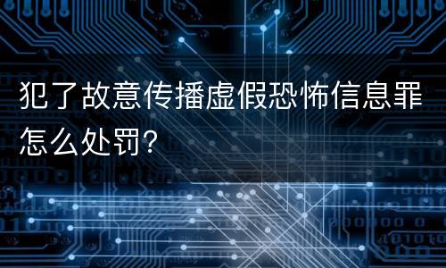 犯了故意传播虚假恐怖信息罪怎么处罚？