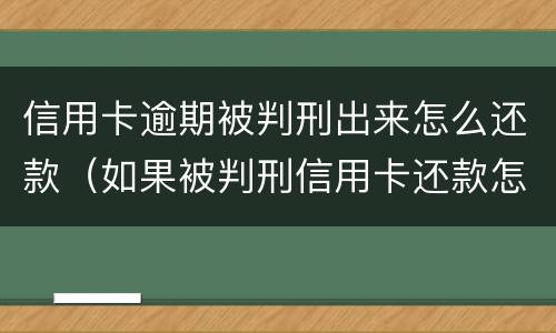 信用卡逾期被判刑出来怎么还款（如果被判刑信用卡还款怎么办）