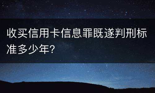 收买信用卡信息罪既遂判刑标准多少年？