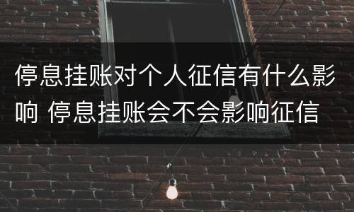 停息挂账对个人征信有什么影响 停息挂账会不会影响征信