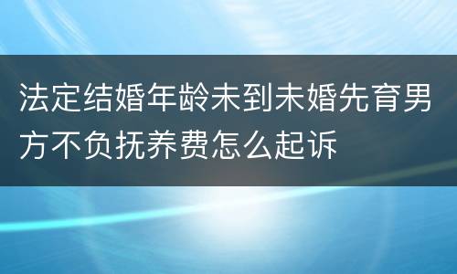 法定结婚年龄未到未婚先育男方不负抚养费怎么起诉