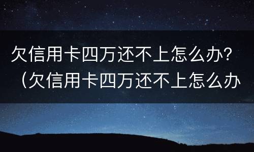 欠信用卡四万还不上怎么办？（欠信用卡四万还不上怎么办呀）