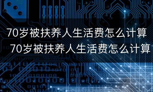 70岁被扶养人生活费怎么计算 70岁被扶养人生活费怎么计算的
