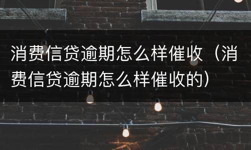 消费信贷逾期怎么样催收（消费信贷逾期怎么样催收的）