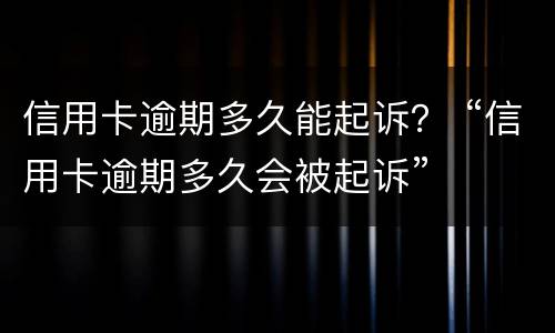 信用卡逾期多久能起诉？ “信用卡逾期多久会被起诉”