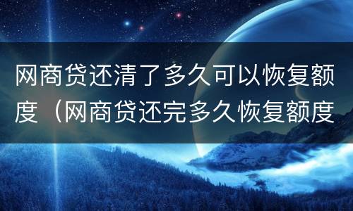 网商贷还清了多久可以恢复额度（网商贷还完多久恢复额度）